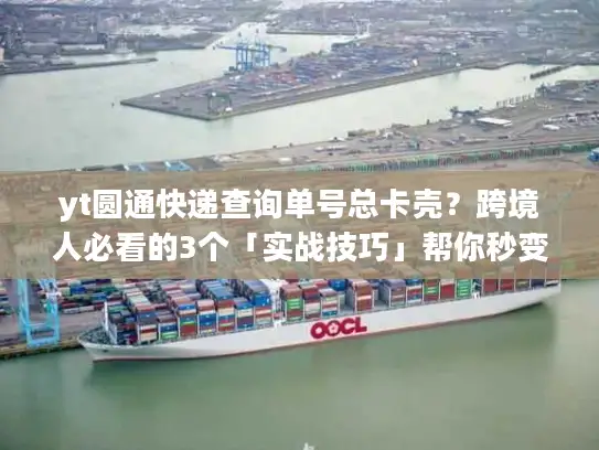 yt圆通快递查询单号总卡壳？跨境人必看的3个「实战技巧」帮你秒变物流追踪高手