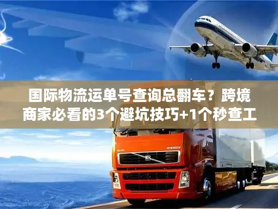 国际物流运单号查询总翻车？跨境商家必看的3个避坑技巧+1个秒查工具