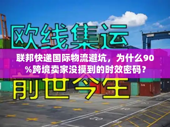 联邦快递国际物流避坑，为什么90%跨境卖家没摸到的时效密码？
