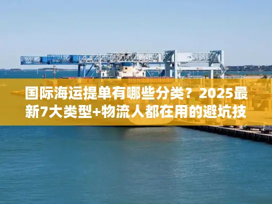 国际海运提单有哪些分类？2025最新7大类型+物流人都在用的避坑技巧
