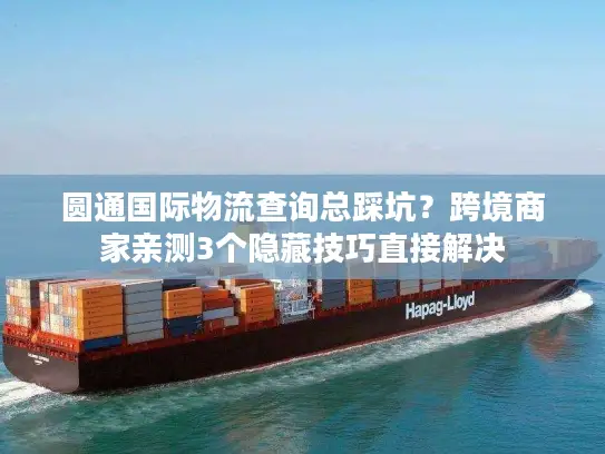 圆通国际物流查询总踩坑？跨境商家亲测3个隐藏技巧直接解决