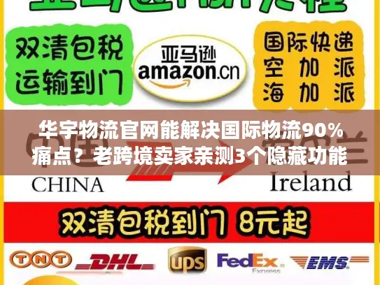 华宇物流官网能解决国际物流90%痛点？老跨境卖家亲测3个隐藏功能