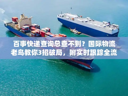 百事快递查询总查不到？国际物流老鸟教你3招破局，附实时跟踪全流程