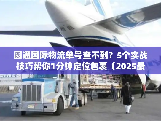 圆通国际物流单号查不到？5个实战技巧帮你1分钟定位包裹（2025最新）