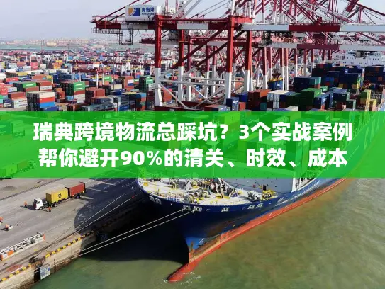 瑞典跨境物流总踩坑？3个实战案例帮你避开90%的清关、时效、成本雷区