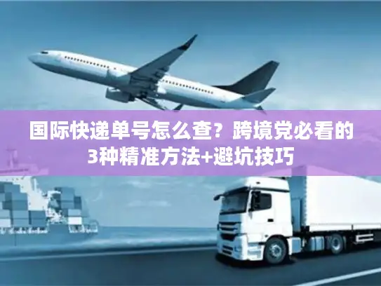 国际快递单号怎么查？跨境党必看的3种精准方法+避坑技巧