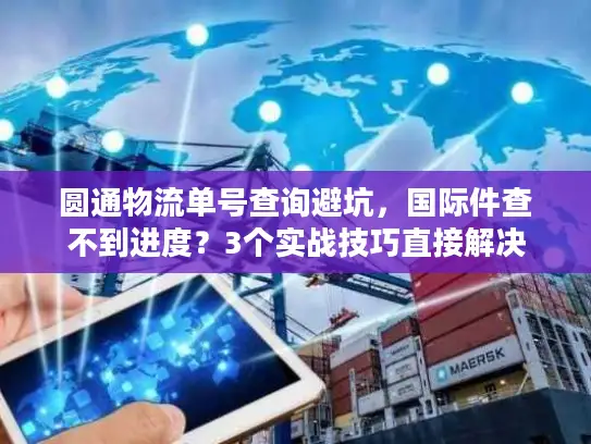 圆通物流单号查询避坑，国际件查不到进度？3个实战技巧直接解决
