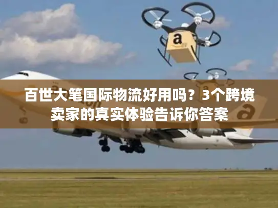 百世大笔国际物流好用吗？3个跨境卖家的真实体验告诉你答案