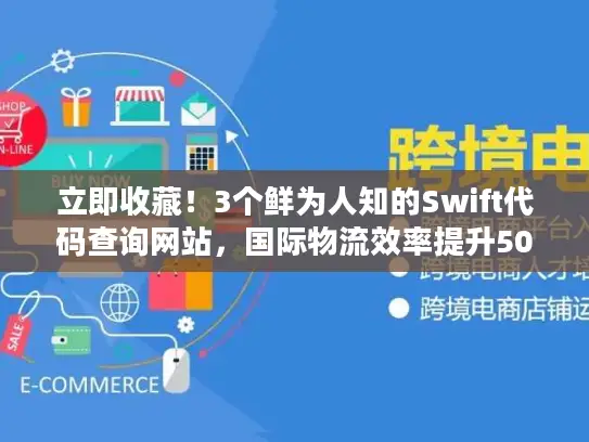立即收藏!3个鲜为人知的Swift代码查询网站,国际物流效率提升50% 立即收藏!3个鲜为人知的Swift代码查询网站,国际物流效率提升50%