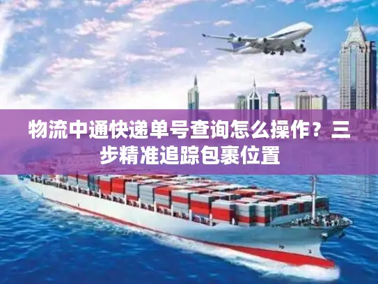 物流中通快递单号查询怎么操作？三步精准追踪包裹位置