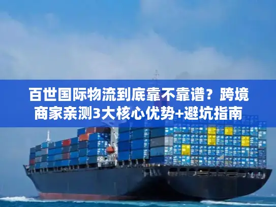 百世国际物流到底靠不靠谱？跨境商家亲测3大核心优势+避坑指南