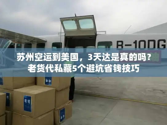 苏州空运到美国，3天达是真的吗？老货代私藏5个避坑省钱技巧