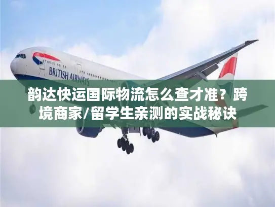 韵达快运国际物流怎么查才准？跨境商家/留学生亲测的实战秘诀