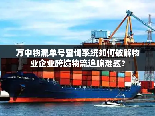 万中物流单号查询系统如何破解物业企业跨境物流追踪难题？