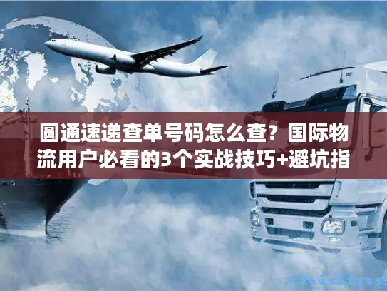 圆通速递查单号码怎么查？国际物流用户必看的3个实战技巧+避坑指南