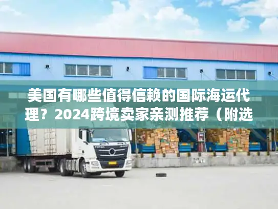 美国有哪些值得信赖的国际海运代理?2024跨境卖家亲测推荐(附选代技巧) 美国有哪些值得信赖的国际海运代理?2024跨境卖家亲测推荐(附选代技巧)