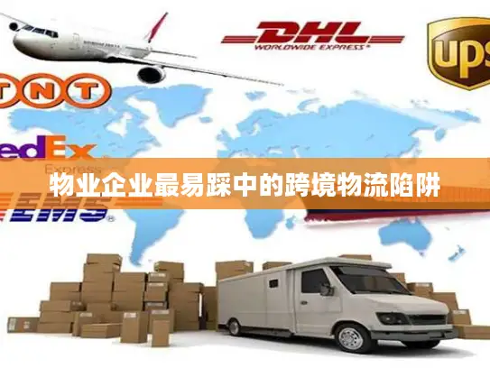 物业企业最易踩中的跨境物流陷阱