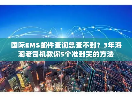 国际EMS邮件查询总查不到？3年海淘老司机教你5个准到哭的方法