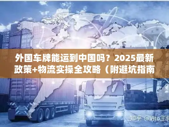 外国车牌能运到中国吗？2025最新政策+物流实操全攻略（附避坑指南）