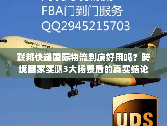 联邦快递国际物流到底好用吗？跨境商家实测3大场景后的真实结论