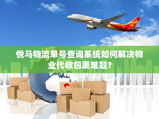 悦马物流单号查询系统如何解决物业代收包裹难题？