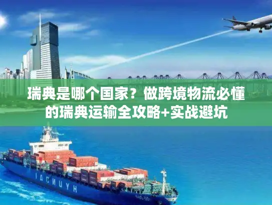 瑞典是哪个国家？做跨境物流必懂的瑞典运输全攻略+实战避坑