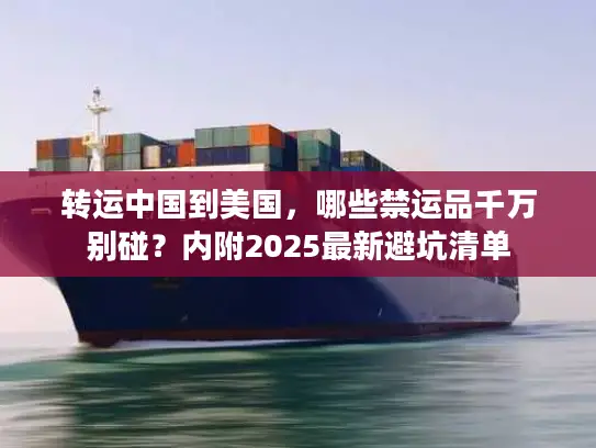 转运中国到美国，哪些禁运品千万别碰？内附2025最新避坑清单