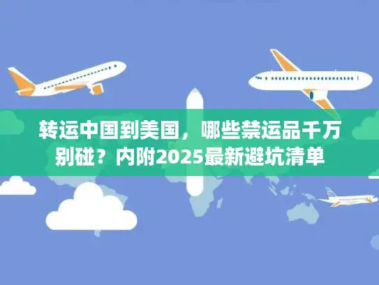 转运中国到美国，哪些禁运品千万别碰？内附2025最新避坑清单