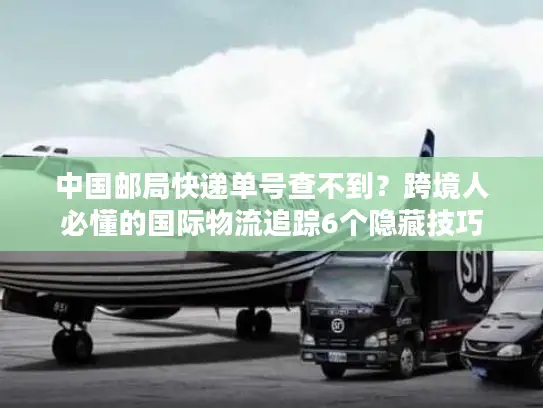 中国邮局快递单号查不到？跨境人必懂的国际物流追踪6个隐藏技巧