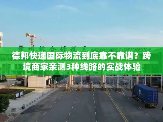 德邦快递国际物流到底靠不靠谱？跨境商家亲测3种线路的实战体验
