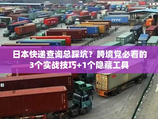 日本快递查询总踩坑？跨境党必看的3个实战技巧+1个隐藏工具
