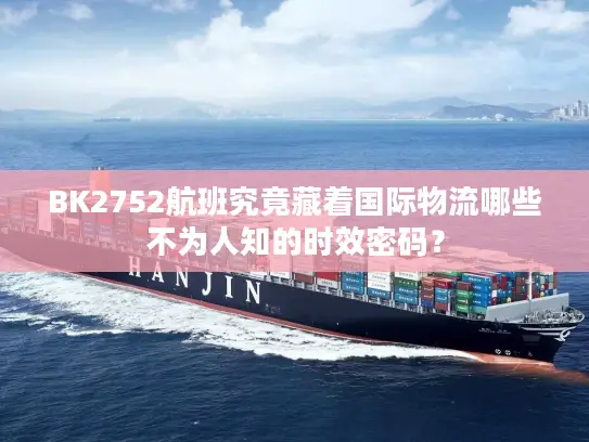 BK2752航班究竟藏着国际物流哪些不为人知的时效密码？
