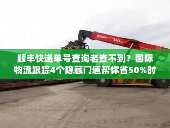 顺丰快递单号查询老查不到？国际物流跟踪4个隐藏门道帮你省50%时间