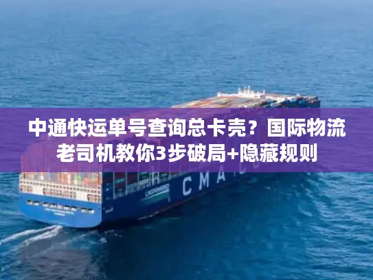 中通快运单号查询总卡壳？国际物流老司机教你3步破局+隐藏规则