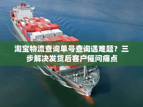 淘宝物流查询单号查询遇难题？三步解决发货后客户催问痛点