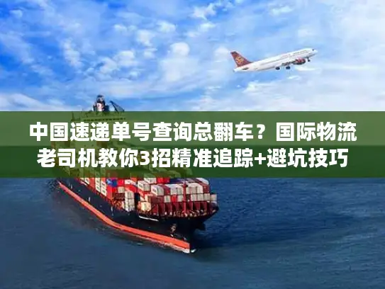 中国速递单号查询总翻车？国际物流老司机教你3招精准追踪+避坑技巧
