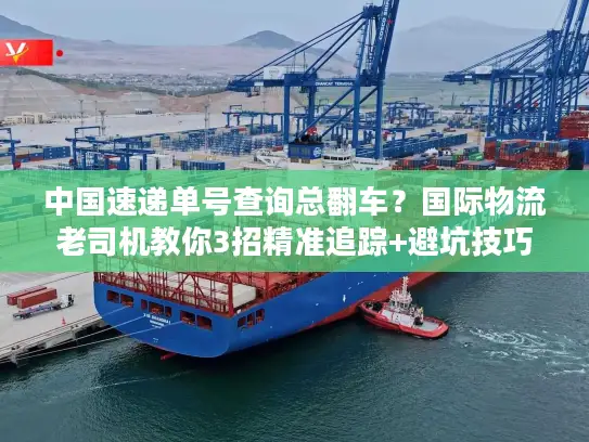 中国速递单号查询总翻车？国际物流老司机教你3招精准追踪+避坑技巧
