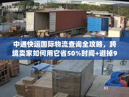 中通快运国际物流查询全攻略，跨境卖家如何用它省50%时间+避掉90%丢件坑？