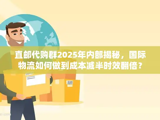 直邮代购群2025年内部揭秘,国际物流如何做到成本减半时效翻倍? 直邮代购群2025年内部揭秘,国际物流如何做到成本减半时效翻倍?