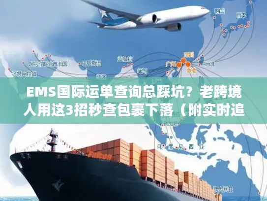 EMS国际运单查询总踩坑？老跨境人用这3招秒查包裹下落（附实时追踪技巧）