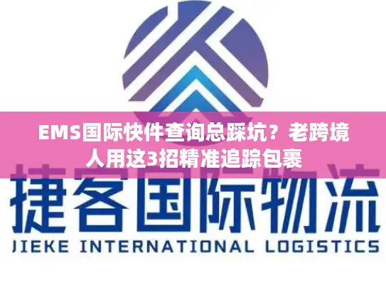 EMS国际快件查询总踩坑？老跨境人用这3招精准追踪包裹