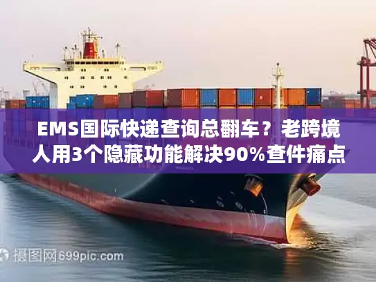 EMS国际快递查询总翻车？老跨境人用3个隐藏功能解决90%查件痛点