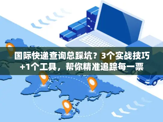 国际快递查询总踩坑？3个实战技巧+1个工具，帮你精准追踪每一票