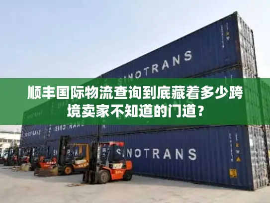 顺丰国际物流查询到底藏着多少跨境卖家不知道的门道？