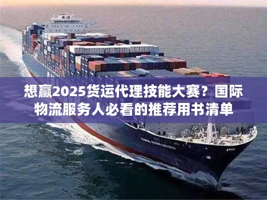想赢2025货运代理技能大赛？国际物流服务人必看的推荐用书清单