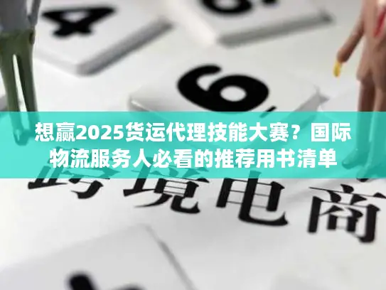 想赢2025货运代理技能大赛？国际物流服务人必看的推荐用书清单
