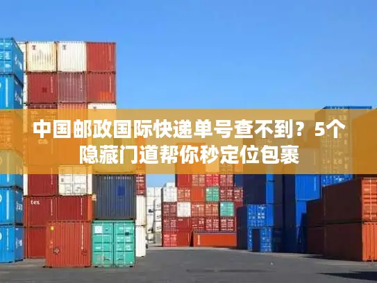 中国邮政国际快递单号查不到?5个隐藏门道帮你秒定位包裹 中国邮政国际快递单号查不到?5个隐藏门道帮你秒定位包裹