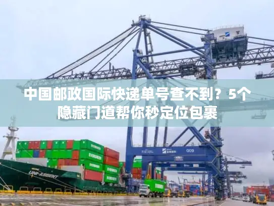中国邮政国际快递单号查不到?5个隐藏门道帮你秒定位包裹 中国邮政国际快递单号查不到?5个隐藏门道帮你秒定位包裹