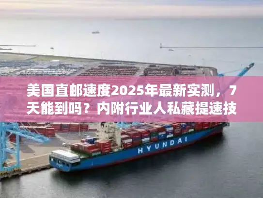 美国直邮速度2025年最新实测，7天能到吗？内附行业人私藏提速技巧