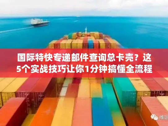 国际特快专递邮件查询总卡壳？这5个实战技巧让你1分钟搞懂全流程
